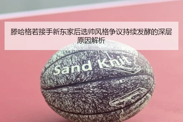 滕哈格若接手新东家后选帅风格争议持续发酵的深层原因解析