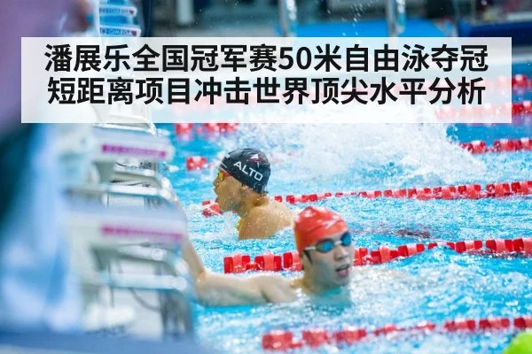 潘展乐全国冠军赛50米自由泳夺冠 短距离项目冲击世界顶尖水平分析