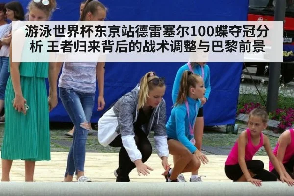 游泳世界杯东京站德雷塞尔100蝶夺冠分析 王者归来背后的战术调整与巴黎前景