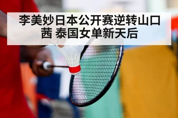 李美妙日本公开赛逆转山口茜 泰国女单新天后