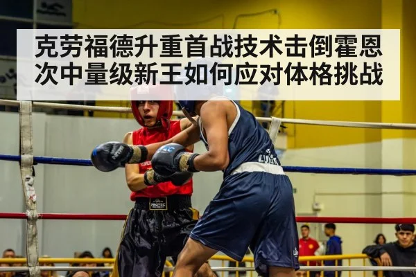 克劳福德升重首战技术击倒霍恩 次中量级新王如何应对体格挑战