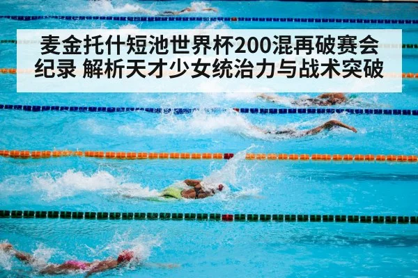 麦金托什短池世界杯200混再破赛会纪录 解析天才少女统治力与战术突破