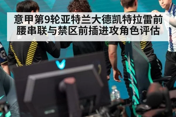 意甲第9轮亚特兰大德凯特拉雷前腰串联与禁区前插进攻角色评估
